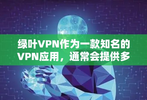 绿叶VPN作为一款知名的VPN应用，通常会提供多种版本，包括安卓版和苹果版。以下是一步步的解决方案