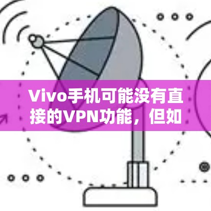 Vivo手机可能没有直接的VPN功能,但如果你需要在本地网络内或外部网络内使用Vivo手机进行加密通信,以下是一些建议和步骤,帮助你实现VPN使用 Vivo手机可能没有直接的VPN功能,但如果你需要在本地网络内或外部网络内使用Vivo手机进行加密通信,以下是一些建议和步骤,帮助你实现VPN使用