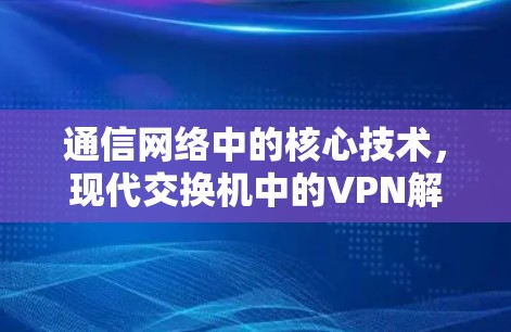 通信网络中的核心技术，现代交换机中的VPN解决方案