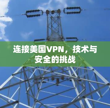 连接美国VPN,技术与安全的挑战 连接美国VPN,技术与安全的挑战