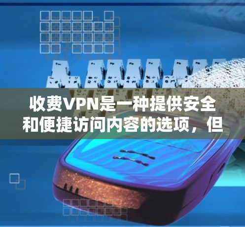 收费VPN是一种提供安全和便捷访问内容的选项,但需谨慎使用。以下是关于收费VPN的思考和建议 收费VPN是一种提供安全和便捷访问内容的选项,但需谨慎使用。以下是关于收费VPN的思考和建议