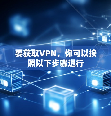 要获取VPN,你可以按照以下步骤进行 要获取VPN,你可以按照以下步骤进行