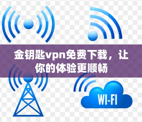 金钥匙vpn免费下载,让你的体验更顺畅 金钥匙vpn免费下载,让你的体验更顺畅