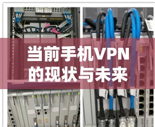 当前手机VPN的现状与未来发展趋势 当前手机VPN的现状与未来发展趋势