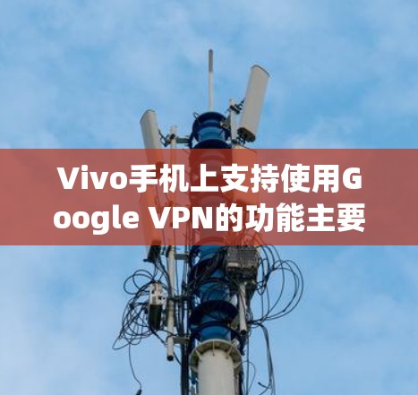Vivo手机上支持使用Google VPN的功能主要是通过Vivo手机上的Google VPN应用来实现的。以下是关于Vivo手机上使用Google VPN的具体步骤 Vivo手机上支持使用Google VPN的功能主要是通过Vivo手机上的Google VPN应用来实现的。以下是关于Vivo手机上使用Google VPN的具体步骤