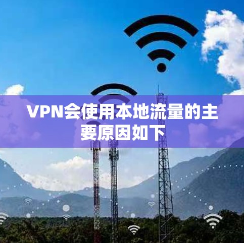 VPN会使用本地流量的主要原因如下 VPN会使用本地流量的主要原因如下