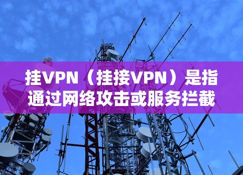 挂VPN(挂接VPN)是指通过网络攻击或服务拦截来获取内容或资源的行为。在游戏或虚拟世界中,挂VPN通常会增加游戏的难度、影响社交功能,甚至可能导致游戏体验下降 挂VPN(挂接VPN)是指通过网络攻击或服务拦截来获取内容或资源的行为。在游戏或虚拟世界中,挂VPN通常会增加游戏的难度、影响社交功能,甚至可能导致游戏体验下降