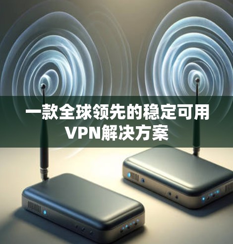 一款全球领先的稳定可用VPN解决方案
