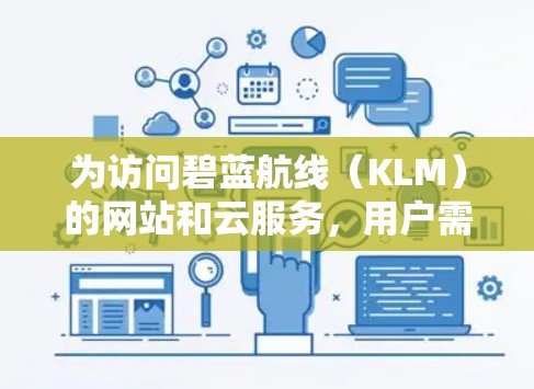 为访问碧蓝航线（KLM）的网站和云服务，用户需要使用端到端加密（E2E）或端到端加密+E2E+VPN。以下是一些关键点