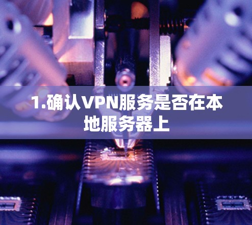 1.确认VPN服务是否在本地服务器上 1.确认VPN服务是否在本地服务器上