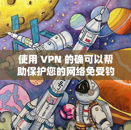 使用 VPN 的确可以帮助保护您的网络免受钓鱼网站、恶意软件等恶意攻击的侵害。以下是一些关于 VPN 的基本信息和使用建议,帮助您更好地理解和使用 使用 VPN 的确可以帮助保护您的网络免受钓鱼网站、恶意软件等恶意攻击的侵害。以下是一些关于 VPN 的基本信息和使用建议,帮助您更好地理解和使用