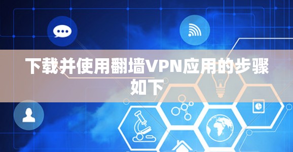 下载并使用翻墙VPN应用的步骤如下 下载并使用翻墙VPN应用的步骤如下