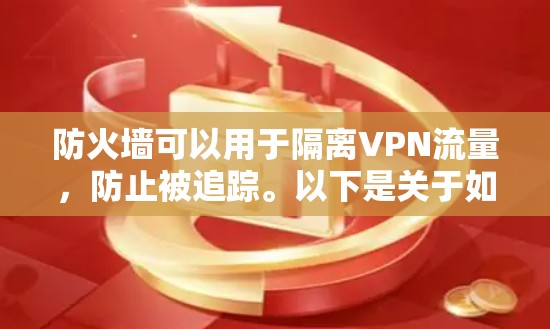 防火墙可以用于隔离VPN流量，防止被追踪。以下是关于如何使用天网防火墙VPN的考虑