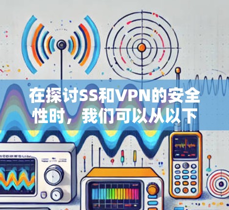 在探讨SS和VPN的安全性时，我们可以从以下几个方面进行分析