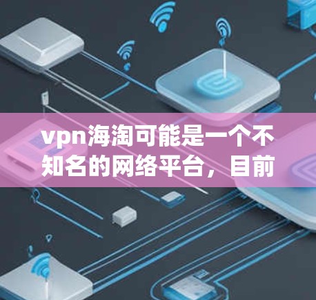 vpn海淘可能是一个不知名的网络平台,目前尚未被官方或监管机构证实其合法性。因此,建议您在使用任何网络平台时,首先确保其合法性和安全。以下是一些常见的安全风险和建议 vpn海淘可能是一个不知名的网络平台,目前尚未被官方或监管机构证实其合法性。因此,建议您在使用任何网络平台时,首先确保其合法性和安全。以下是一些常见的安全风险和建议