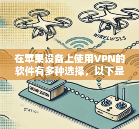 在苹果设备上使用VPN的软件有多种选择，以下是一些推荐的选项，涵盖苹果设备上常见的VPN软件