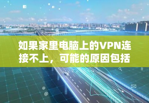 如果家里电脑上的VPN连接不上，可能的原因包括防火墙设置、网络连接问题、操作系统问题、防火墙权限问题、网络稳定性问题、VPN工具使用限制、防火墙阻止连接等。以下是逐步的解决方案