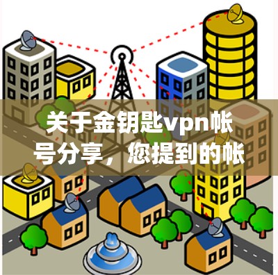 关于金钥匙vpn帐号分享，您提到的帐号可能指的是在某个加密货币平台或金融支付系统中使用账户进行交易或支付。为了确保账户安全和正确使用，建议您按照以下步骤进行