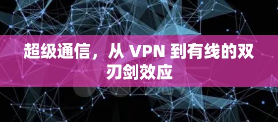 超级通信，从 VPN 到有线的双刃剑效应