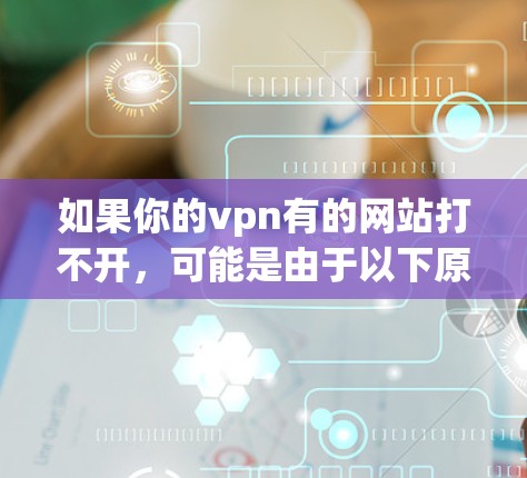 如果你的vpn有的网站打不开,可能是由于以下原因导致的 如果你的vpn有的网站打不开,可能是由于以下原因导致的