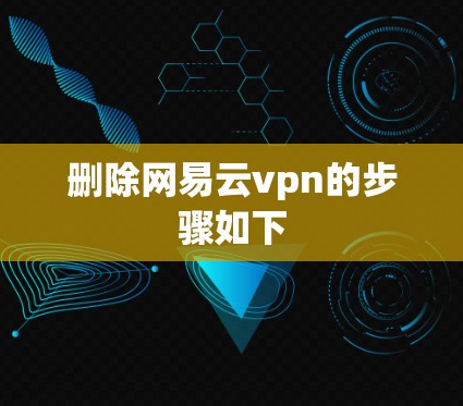 删除网易云vpn的步骤如下 删除网易云vpn的步骤如下