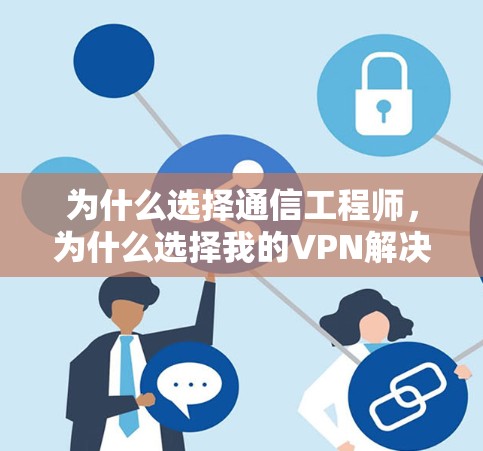为什么选择通信工程师，为什么选择我的VPN解决方案？