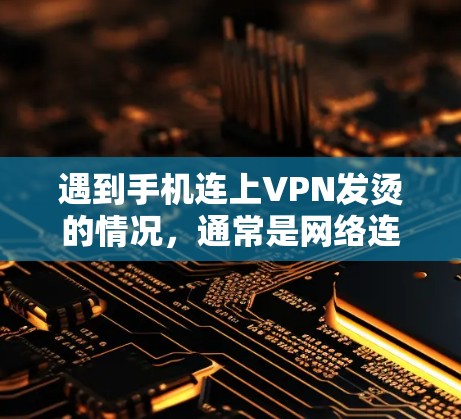 遇到手机连上VPN发烫的情况,通常是网络连接异常,需要以下步骤排查 遇到手机连上VPN发烫的情况,通常是网络连接异常,需要以下步骤排查