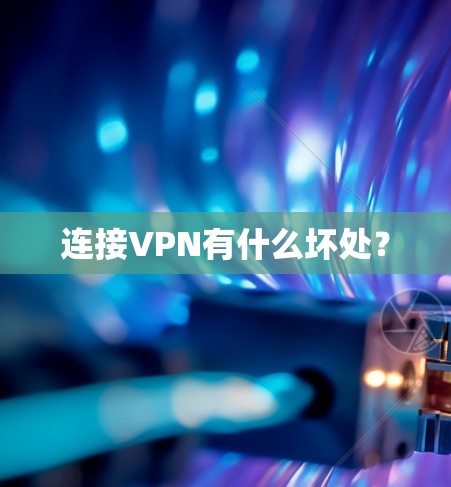 连接VPN有什么坏处? 连接VPN有什么坏处?