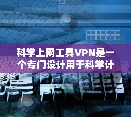 科学上网工具VPN是一个专门设计用于科学计算和数据处理的VPN工具。它通过加密技术和强大的数据处理能力,保护用户数据不被窃取或泄露。以下是对该工具的详细总结 科学上网工具VPN是一个专门设计用于科学计算和数据处理的VPN工具。它通过加密技术和强大的数据处理能力,保护用户数据不被窃取或泄露。以下是对该工具的详细总结