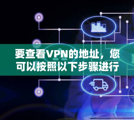 要查看VPN的地址，您可以按照以下步骤进行
