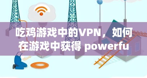 吃鸡游戏中的VPN,如何在游戏中获得 powerful道具 吃鸡游戏中的VPN,如何在游戏中获得 powerful道具