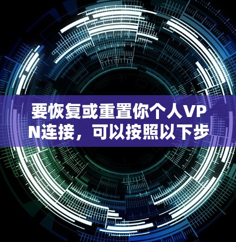 要恢复或重置你个人VPN连接,可以按照以下步骤操作 要恢复或重置你个人VPN连接,可以按照以下步骤操作
