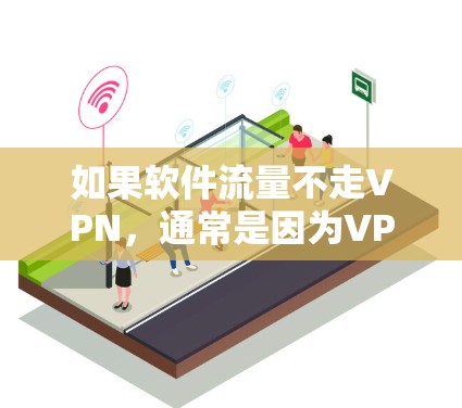 如果软件流量不走VPN,通常是因为VPN功能未被正确安装或启用,导致软件无法正常连接。以下是几种可能的解决方案 如果软件流量不走VPN,通常是因为VPN功能未被正确安装或启用,导致软件无法正常连接。以下是几种可能的解决方案