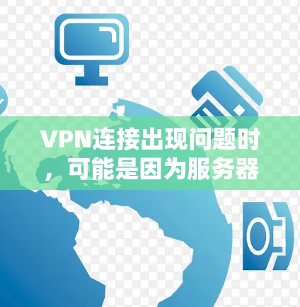 VPN连接出现问题时，可能是因为服务器未访问到数据，或者服务器损坏。以下是一些可能的原因和解决方案