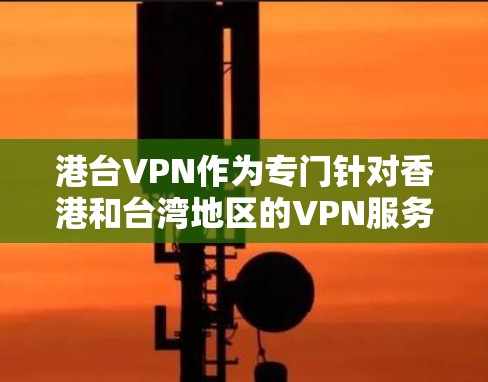 港台VPN作为专门针对香港和台湾地区的VPN服务,因其独特的环境和特定需求,可能在某些方面存在一定的挑战。以下是对港台VPN的详细分析和结论 港台VPN作为专门针对香港和台湾地区的VPN服务,因其独特的环境和特定需求,可能在某些方面存在一定的挑战。以下是对港台VPN的详细分析和结论