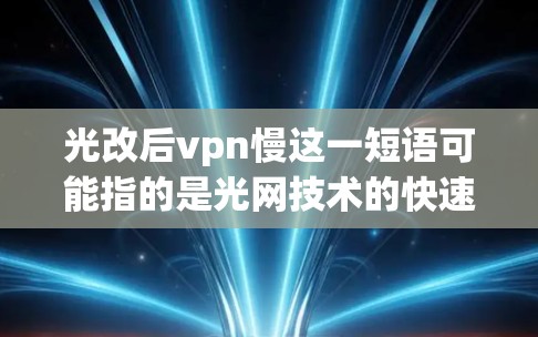 光改后vpn慢这一短语可能指的是光网技术的快速发展导致某些防火墙(如VPN)的性能下降,变慢。以下是对此问题的详细分析 光改后vpn慢这一短语可能指的是光网技术的快速发展导致某些防火墙(如VPN)的性能下降,变慢。以下是对此问题的详细分析