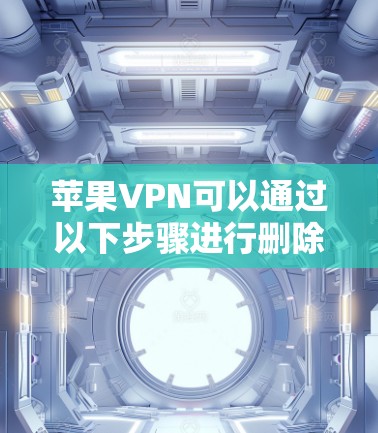 苹果VPN可以通过以下步骤进行删除