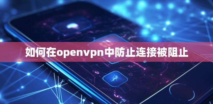 如何在openvpn中防止连接被阻止 如何在openvpn中防止连接被阻止