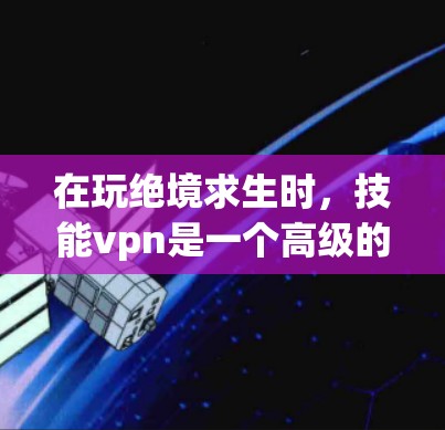在玩绝境求生时,技能vpn是一个高级的防御技能,通常与游戏中的防御机制和敌人的防御能力相关。以下是对其功能的逐步解释 在玩绝境求生时,技能vpn是一个高级的防御技能,通常与游戏中的防御机制和敌人的防御能力相关。以下是对其功能的逐步解释