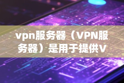 vpn服务器(VPN服务器)是用于提供VPN服务的服务器,根据其功能和配置可以分为多种类型。以下是一些常见的vpn服务器类型 vpn服务器(VPN服务器)是用于提供VPN服务的服务器,根据其功能和配置可以分为多种类型。以下是一些常见的vpn服务器类型