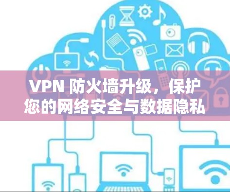 VPN 防火墙升级,保护您的网络安全与数据隐私 VPN 防火墙升级,保护您的网络安全与数据隐私