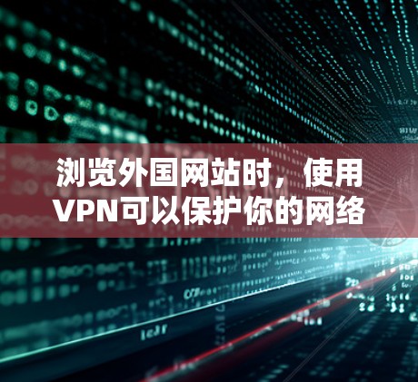 浏览外国网站时,使用VPN可以保护你的网络安全,避免因网络连接不畅或访问不透明而遭受攻击。以下是一些关于如何浏览外国网站的VPN方法和建议 浏览外国网站时,使用VPN可以保护你的网络安全,避免因网络连接不畅或访问不透明而遭受攻击。以下是一些关于如何浏览外国网站的VPN方法和建议