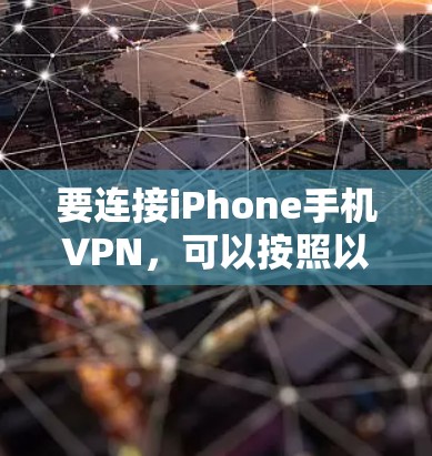 要连接iPhone手机VPN，可以按照以下步骤进行操作