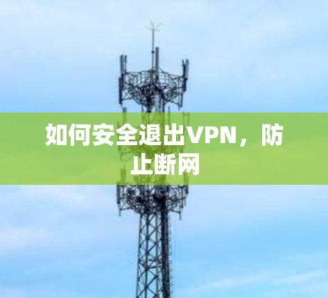 如何安全退出VPN,防止断网 如何安全退出VPN,防止断网