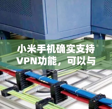 小米手机确实支持VPN功能，可以与第三方VPN服务进行连接。以下是使用小米手机进行VPN的具体步骤