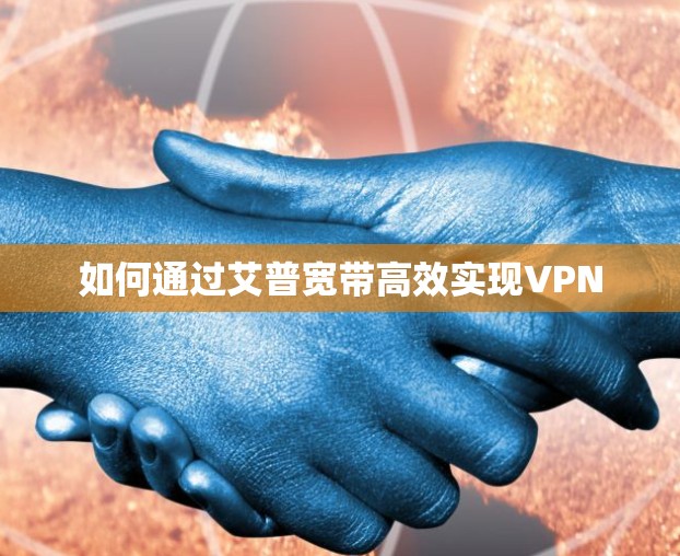 如何通过艾普宽带高效实现VPN 如何通过艾普宽带高效实现VPN
