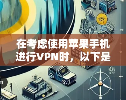 在考虑使用苹果手机进行VPN时，以下是一些关键点和步骤，帮助你理解和选择合适的解决方案