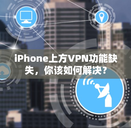 iPhone上方VPN功能缺失,你该如何解决? iPhone上方VPN功能缺失,你该如何解决?