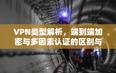 VPN类型解析,端到端加密与多因素认证的区别与应用 VPN类型解析,端到端加密与多因素认证的区别与应用