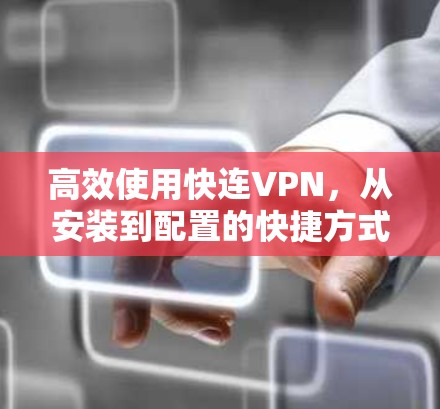 高效使用快连VPN,从安装到配置的快捷方式 高效使用快连VPN,从安装到配置的快捷方式